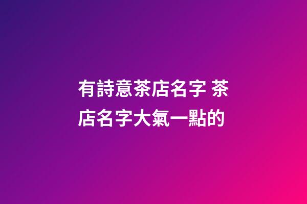 有詩意茶店名字 茶店名字大氣一點的-第1張-店鋪起名-玄機派